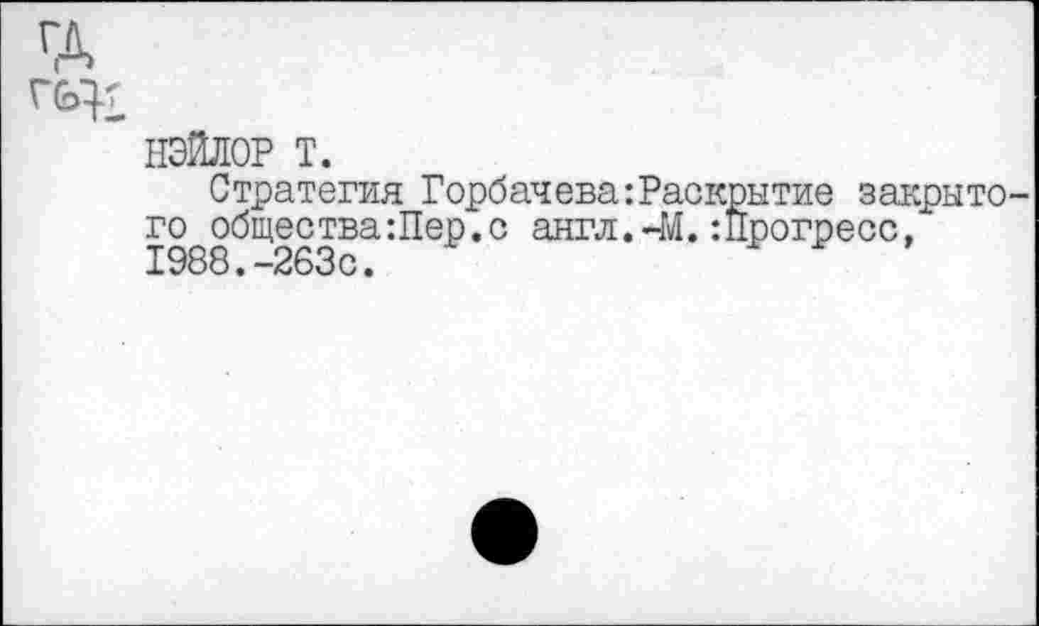 ﻿НЭЙЛОР т.
Стратегия Горбачева:Раскрытие закрыто го общества Шер. с англ. 41.: Прогресс, 1988.-263с.